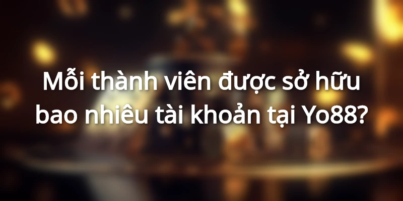 Mỗi thành viên chỉ được sở hữu một account tại Yo88