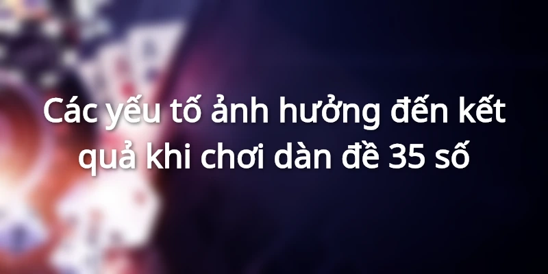 Các yếu tố ảnh hưởng đến kết quả khi chơi dàn đề 35 số